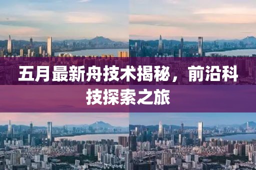 五月最新舟技术揭秘，前沿科技探索之旅