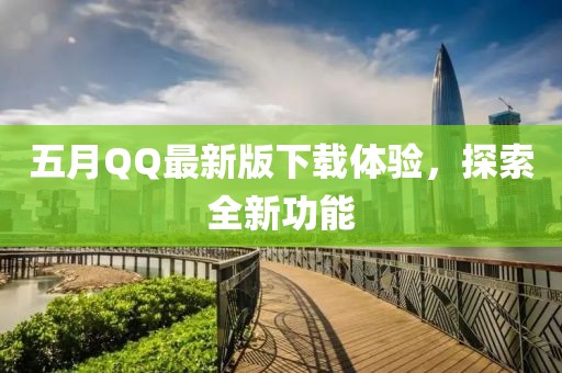 五月QQ最新版下载体验，探索全新功能