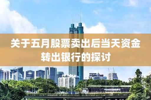 关于五月股票卖出后当天资金转出银行的探讨