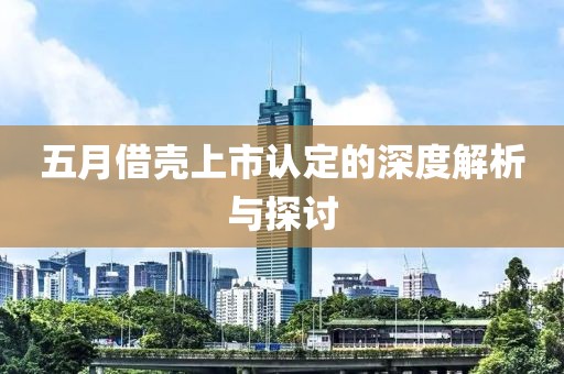 五月借壳上市认定的深度解析与探讨