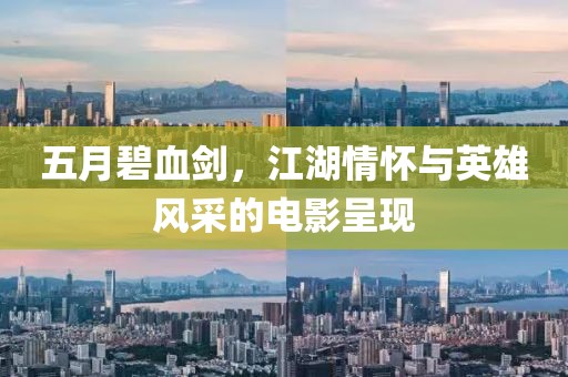 五月碧血剑，江湖情怀与英雄风采的电影呈现