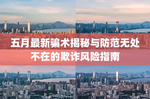 五月最新骗术揭秘与防范无处不在的欺诈风险指南