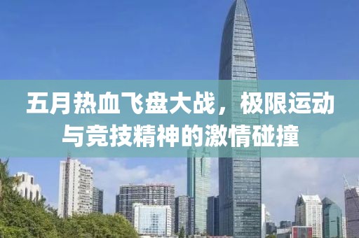 五月热血飞盘大战，极限运动与竞技精神的激情碰撞