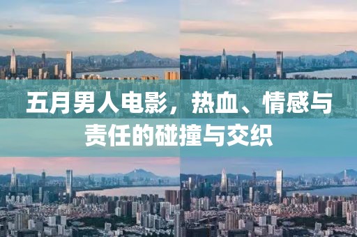 五月男人电影，热血、情感与责任的碰撞与交织