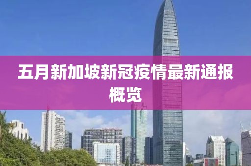 五月新加坡新冠疫情最新通报概览
