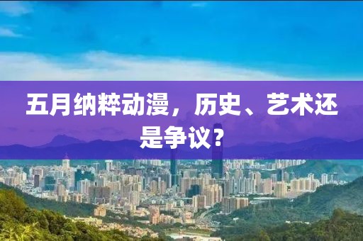 五月纳粹动漫，历史、艺术还是争议？