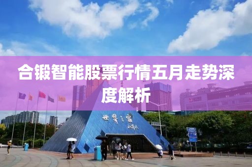 合锻智能股票行情五月走势深度解析