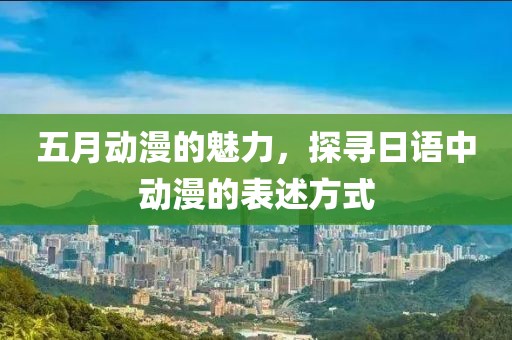 五月动漫的魅力，探寻日语中动漫的表述方式