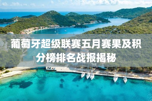 葡萄牙超级联赛五月赛果及积分榜排名战报揭秘