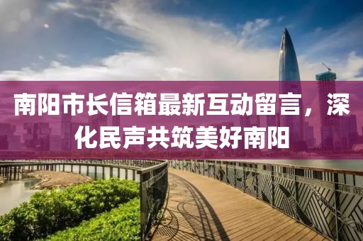 南阳市长信箱最新互动留言，深化民声共筑美好南阳