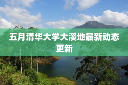 五月清华大学大溪地最新动态更新