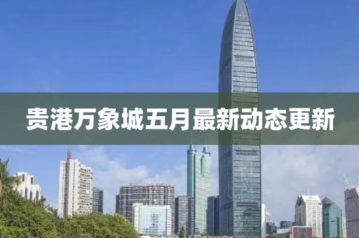 贵港万象城五月最新动态更新