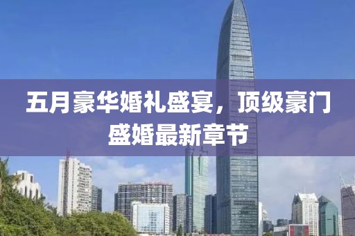 五月豪华婚礼盛宴，顶级豪门盛婚最新章节