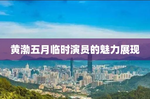 黄渤五月临时演员的魅力展现