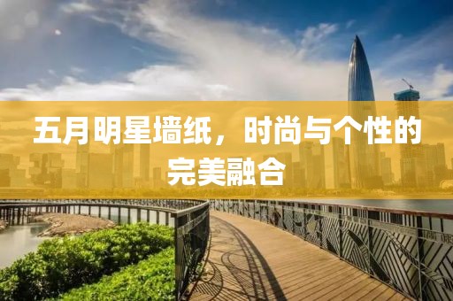 五月明星墙纸，时尚与个性的完美融合