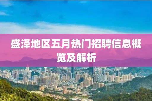 盛泽地区五月热门招聘信息概览及解析
