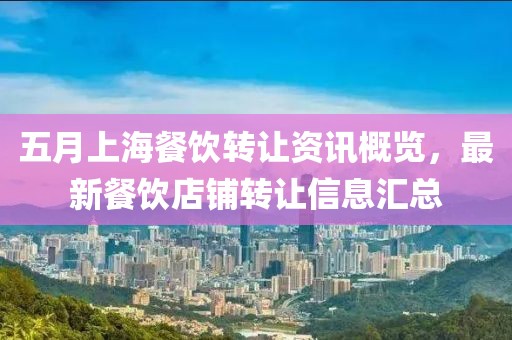 五月上海餐饮转让资讯概览，最新餐饮店铺转让信息汇总