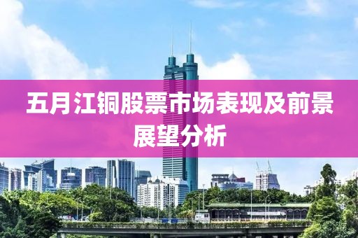 五月江铜股票市场表现及前景展望分析