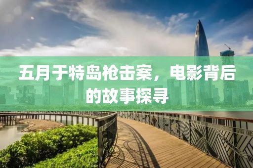 五月于特岛枪击案，电影背后的故事探寻
