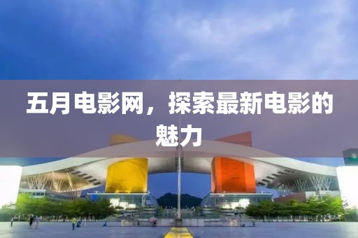 五月电影网，探索最新电影的魅力