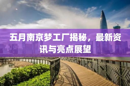 五月南京梦工厂揭秘，最新资讯与亮点展望