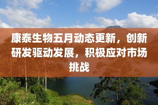 康泰生物五月动态更新，创新研发驱动发展，积极应对市场挑战