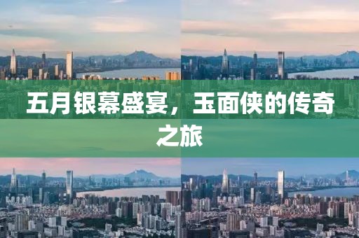 五月银幕盛宴，玉面侠的传奇之旅