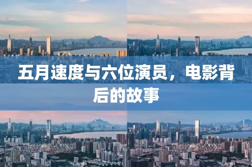 五月速度与六位演员，电影背后的故事