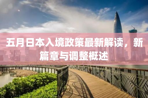 五月日本入境政策最新解读，新篇章与调整概述