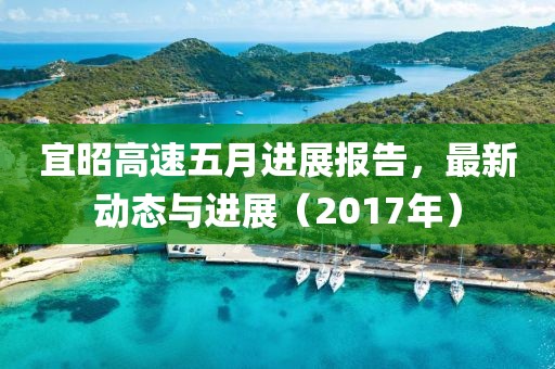 宜昭高速五月进展报告，最新动态与进展（2017年）