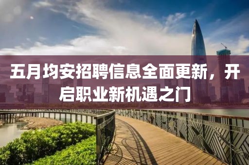 五月均安招聘信息全面更新，开启职业新机遇之门