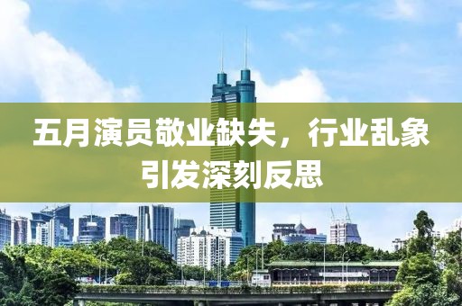 五月演员敬业缺失，行业乱象引发深刻反思