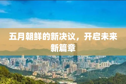 五月朝鲜的新决议，开启未来新篇章