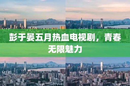 彭于晏五月热血电视剧，青春无限魅力