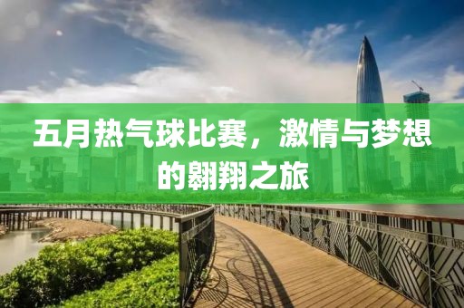 五月热气球比赛，激情与梦想的翱翔之旅