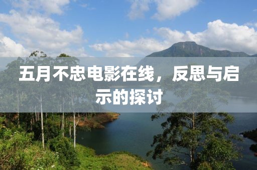 五月不忠电影在线，反思与启示的探讨