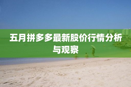 五月拼多多最新股价行情分析与观察