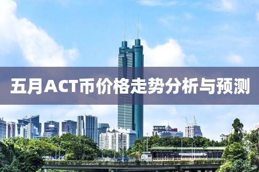 五月ACT币价格走势分析与预测