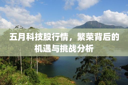 五月科技股行情，繁荣背后的机遇与挑战分析