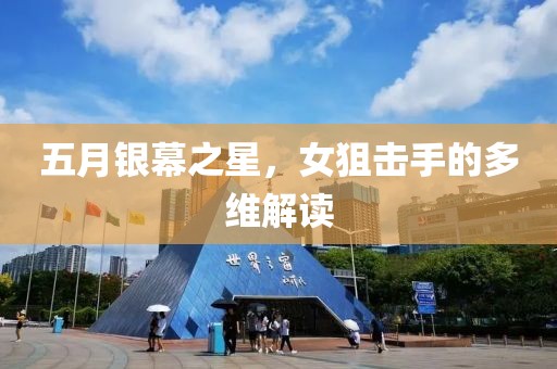 五月银幕之星，女狙击手的多维解读