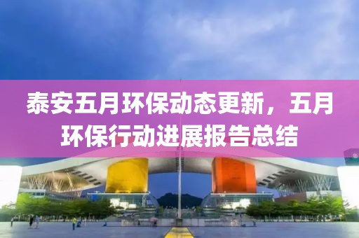 泰安五月环保动态更新，五月环保行动进展报告总结