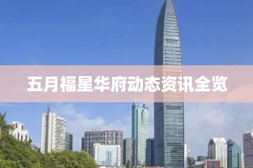 五月福星华府动态资讯全览