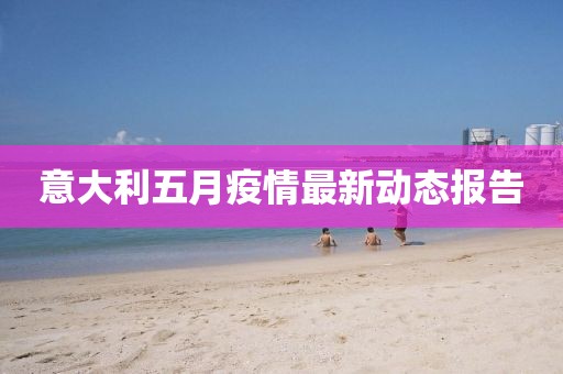 意大利五月疫情最新动态报告