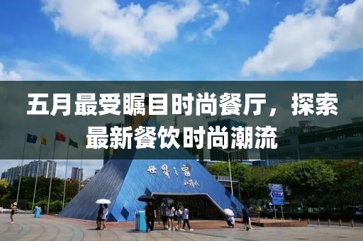 五月最受瞩目时尚餐厅，探索最新餐饮时尚潮流