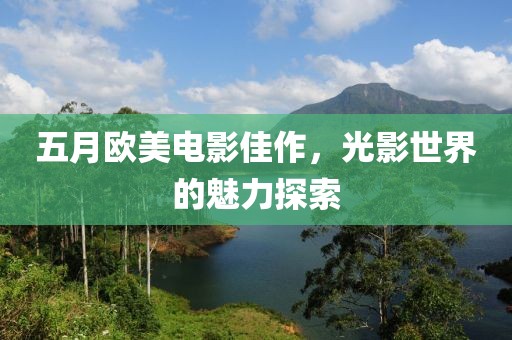 五月欧美电影佳作，光影世界的魅力探索