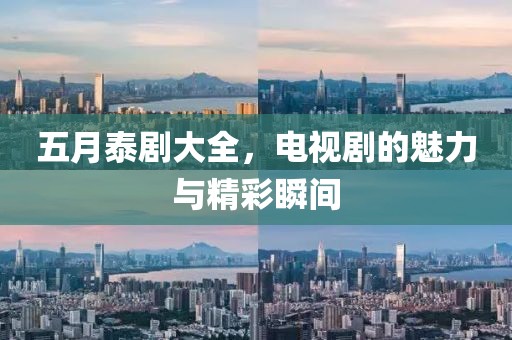 五月泰剧大全，电视剧的魅力与精彩瞬间