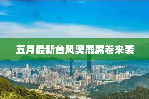 五月最新台风奥鹿席卷来袭