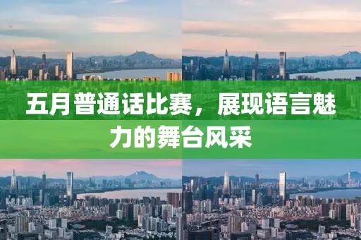 五月普通话比赛，展现语言魅力的舞台风采