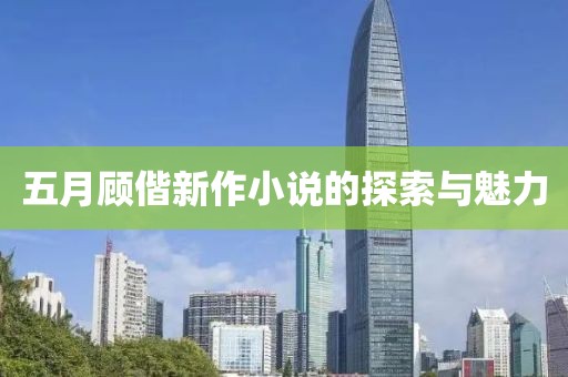 五月顾偕新作小说的探索与魅力