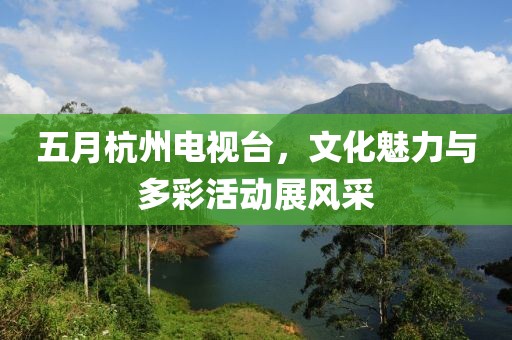 五月杭州电视台，文化魅力与多彩活动展风采